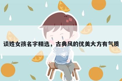 谈姓女孩名字精选，古典风的优美大方有气质