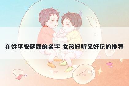 崔姓平安健康的名字 女孩好听又好记的推荐