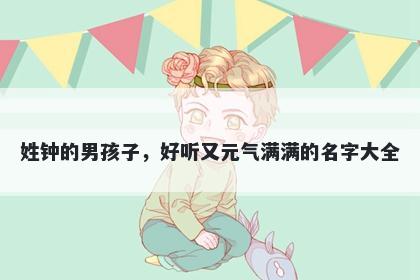 姓钟的男孩子，好听又元气满满的名字大全