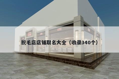 脱毛店店铺取名大全（收录340个）