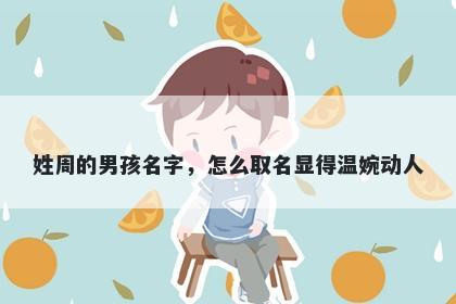 姓周的男孩名字，怎么取名显得温婉动人