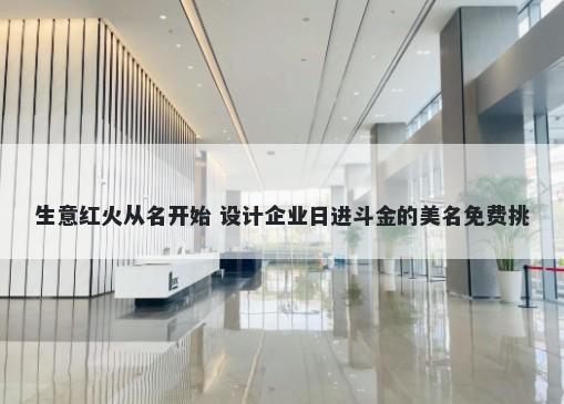 生意红火从名开始 设计企业日进斗金的美名免费挑