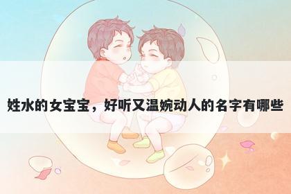 姓水的女宝宝，好听又温婉动人的名字有哪些