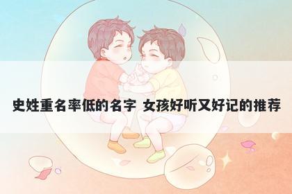 史姓重名率低的名字 女孩好听又好记的推荐