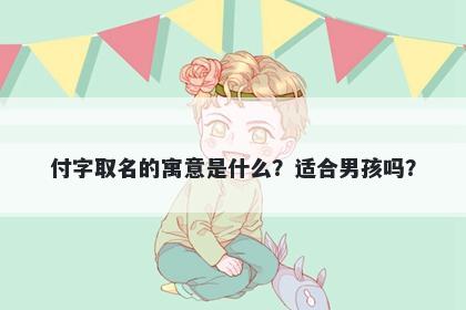 付字取名的寓意是什么？适合男孩吗？