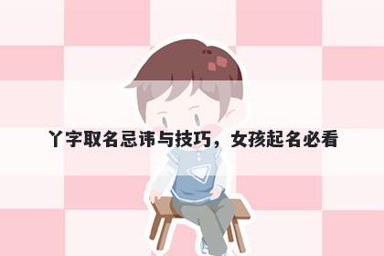 丫字取名忌讳与技巧，女孩起名必看