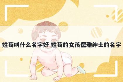 姓荀叫什么名字好 姓荀的女孩儒雅绅士的名字