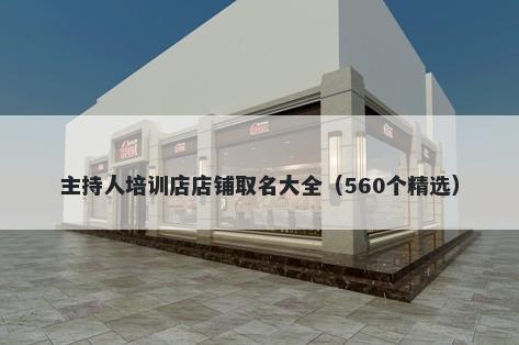 主持人培训店店铺取名大全（560个精选）