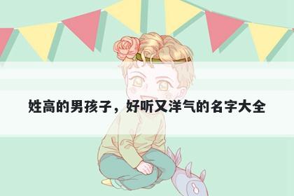 姓高的男孩子，好听又洋气的名字大全
