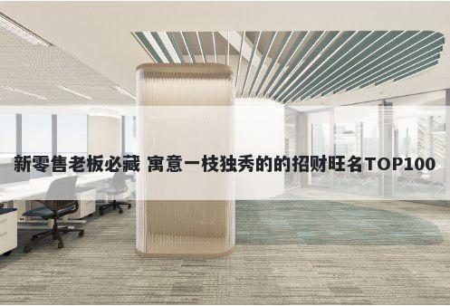 新零售老板必藏 寓意一枝独秀的的招财旺名TOP100