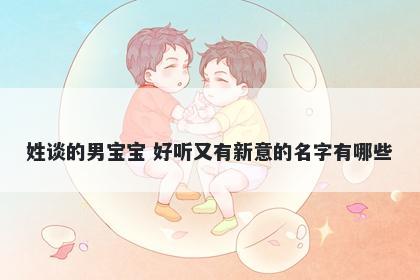 姓谈的男宝宝 好听又有新意的名字有哪些
