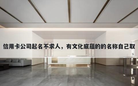 信用卡公司起名不求人，有文化底蕴的的名称自己取