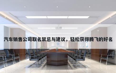 汽车销售公司取名禁忌与建议，轻松获得腾飞的好名