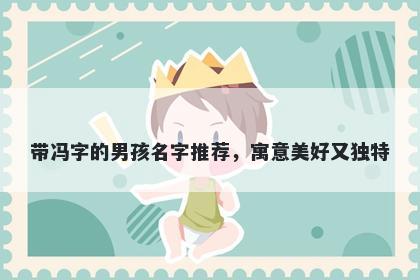 带冯字的男孩名字推荐，寓意美好又独特