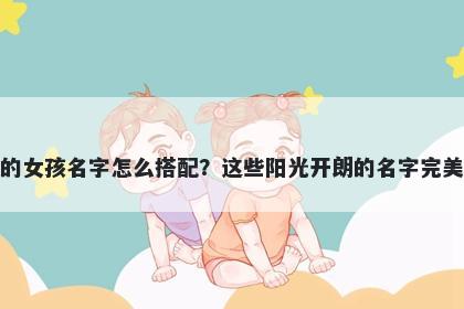 姓张的女孩名字怎么搭配？这些阳光开朗的名字完美契合