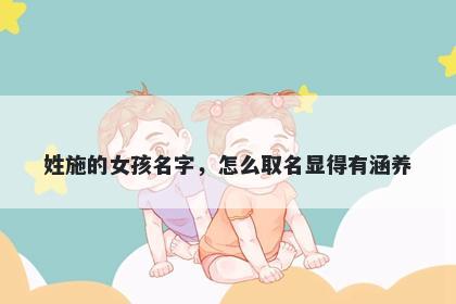 姓施的女孩名字,怎么取名显得有涵养