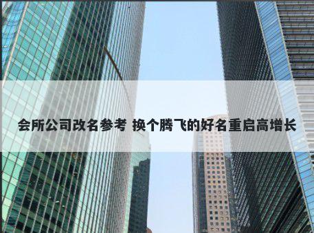 会所公司改名参考 换个腾飞的好名重启高增长
