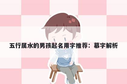 五行属水的男孩起名用字推荐：慕字解析
