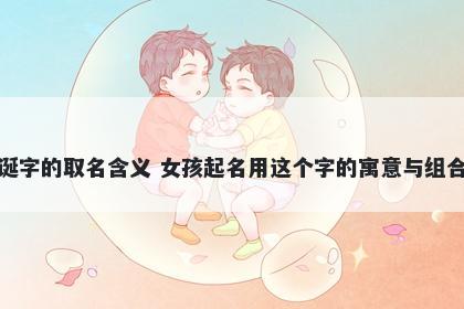 诞字的取名含义 女孩起名用这个字的寓意与组合