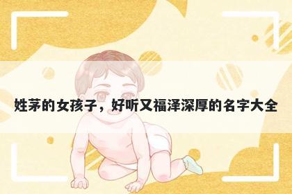 姓茅的女孩子，好听又福泽深厚的名字大全