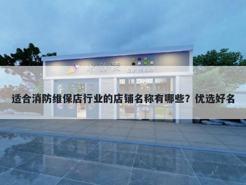 适合消防维保店行业的店铺名称有哪些？优选好名