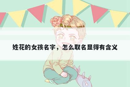 姓花的女孩名字,怎么取名显得有含义