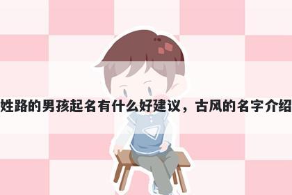 姓路的男孩起名有什么好建议，古风的名字介绍