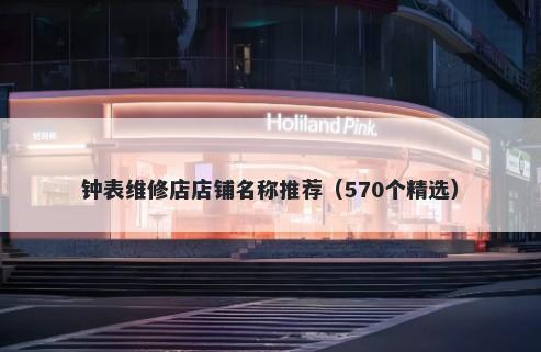 钟表维修店店铺名称推荐（570个精选）