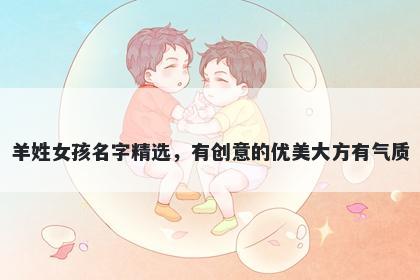 羊姓女孩名字精选，有创意的优美大方有气质
