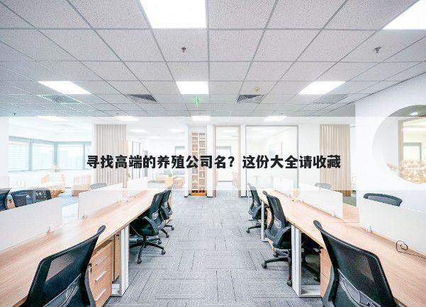 寻找高端的养殖公司名？这份大全请收藏