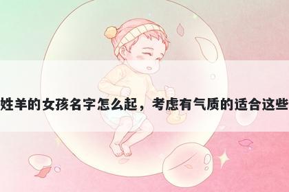 姓羊的女孩名字怎么起，考虑有气质的适合这些