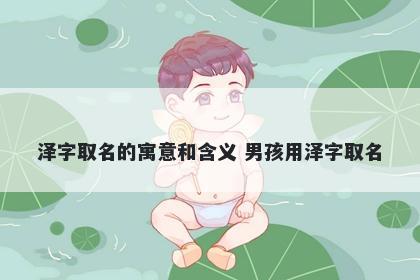 泽字取名的寓意和含义 男孩用泽字取名