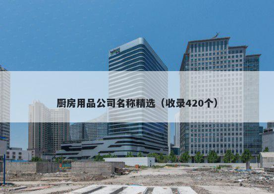 厨房用品公司名称精选（收录420个）