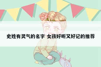 史姓有灵气的名字 女孩好听又好记的推荐