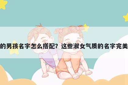 姓谈的男孩名字怎么搭配？这些淑女气质的名字完美契合