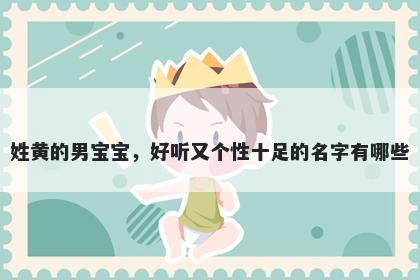 姓黄的男宝宝，好听又个性十足的名字有哪些