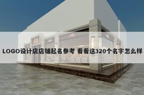 LOGO设计店店铺起名参考 看看这320个名字怎么样