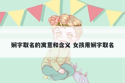 娴字取名的寓意和含义 女孩用娴字取名