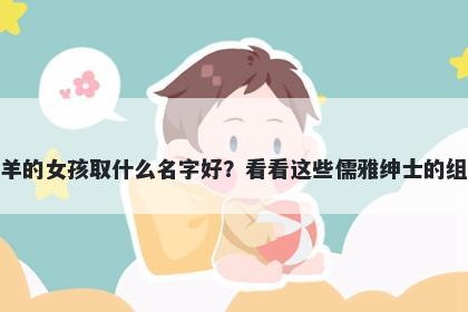 姓羊的女孩取什么名字好?看看这些儒雅绅士的组合