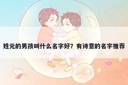 姓元的男孩叫什么名字好？有诗意的名字推荐