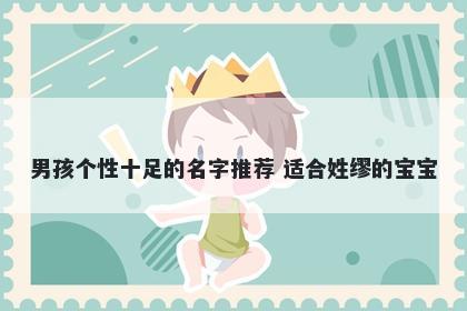 男孩个性十足的名字推荐 适合姓缪的宝宝