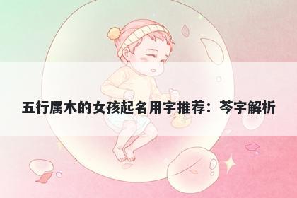 五行属木的女孩起名用字推荐：芩字解析