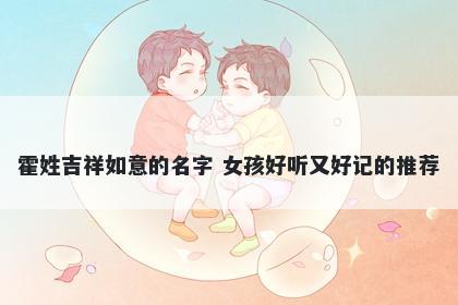 霍姓吉祥如意的名字 女孩好听又好记的推荐