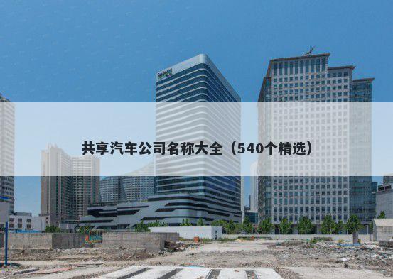 共享汽车公司名称大全（540个精选）