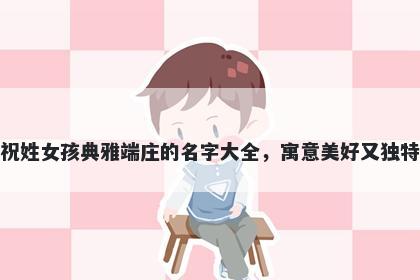 祝姓女孩典雅端庄的名字大全，寓意美好又独特