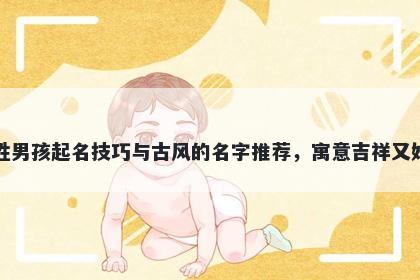 季姓男孩起名技巧与古风的名字推荐，寓意吉祥又好听