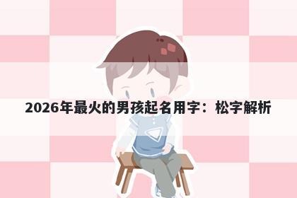 2026年最火的男孩起名用字：松字解析
