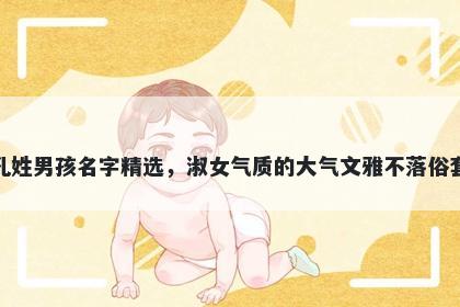 孔姓男孩名字精选，淑女气质的大气文雅不落俗套