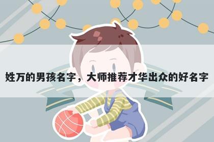 姓万的男孩名字，大师推荐才华出众的好名字