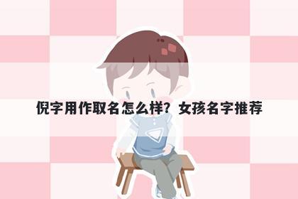 倪字用作取名怎么样？女孩名字推荐